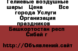 Гелиевые воздушные шары › Цена ­ 45 - Все города Услуги » Организация праздников   . Башкортостан респ.,Сибай г.